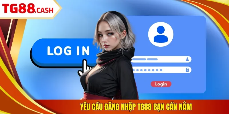Đăng Nhập TG88 Yêu cầu đăng nhập TG88 bạn cần nắm