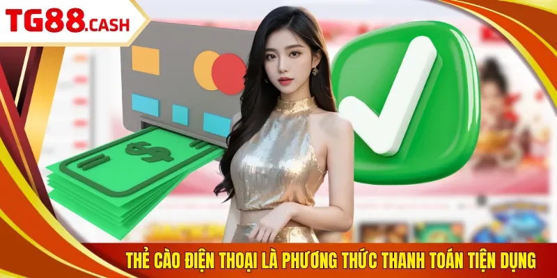 Nạp Tiền TG88 Thẻ cào điện thoại là phương thức thanh toán tiện dụng